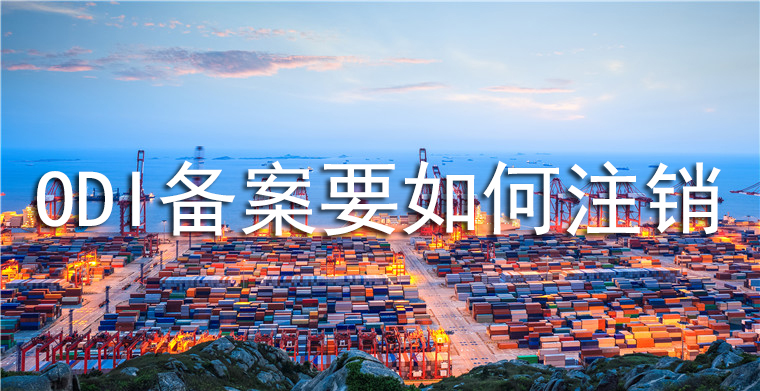 ODI備案要如何注銷？注銷要求和流程是怎么樣的？